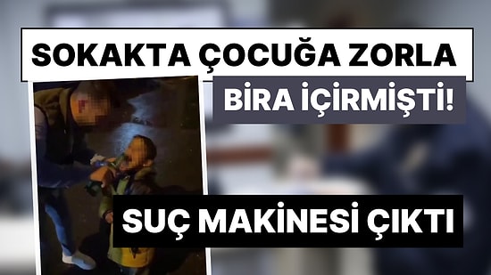 Sokakta Çocuğa Bira İçirdiği Görüntüler Tepki Çekmişti: Suç Makinası Çıktı