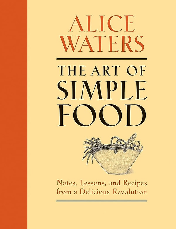 The Art of Simple Food: Notes, Lessons, and Recipes from a Delicious Revolution - Alice Waters!