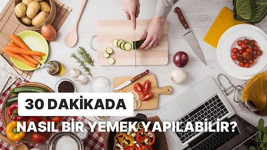 30 Dakika Gibi Kısa Bir Sürede Hangi Yemeği Yapabilirsin?