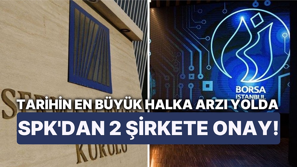 Tarihin En Büyük Halka Arzı Yolda: SPK'dan 2 Şirkete Onay! İşte Halka Arz Olmaya Hazırlanan Şirketler