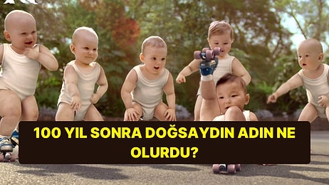 100 Yıl Sonra Doğmuş Olsaydın Adın Ne Olurdu?