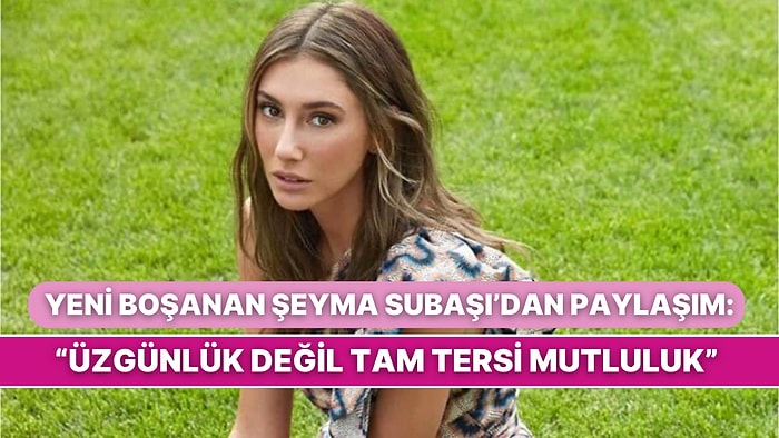 Yeni Boşanan Şeyma Subaşı'nın Olay Paylaşımı