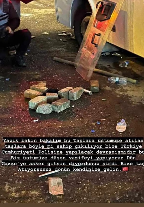 İsrail Konsolosluğu önünde görev yapan bir polis memuru ise o taşları paylaşarak isyan etti. "Yazık! Bakın bakalım bu taşlara. Üzerimize atılan taşlara. Böyle mi sahip çıkılıyor bize? Türkiye Cumhuriyeti polisine yapılacak davranış mıdır bu?" dedi.