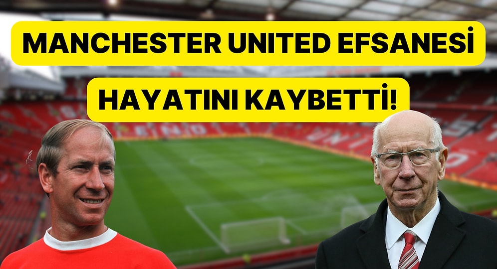 Manchester United Efsanesi Sir Bobby Charlton Hayatını Kaybetti