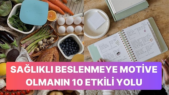 Daha Sağlıklı Beslenmek İçin Kendinizi Motive Etmenin 10 Etkili Yöntemi