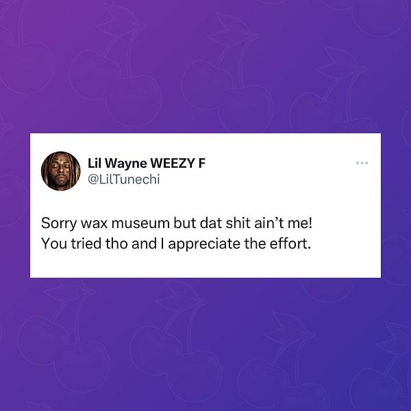 Lil Wayne'den de cevap gecikmedi: "Kusura bakma balmumu müzesi ama bu şey ben değilim! Yine de uğraşmışsınız ve çabanızı takdir ediyorum."