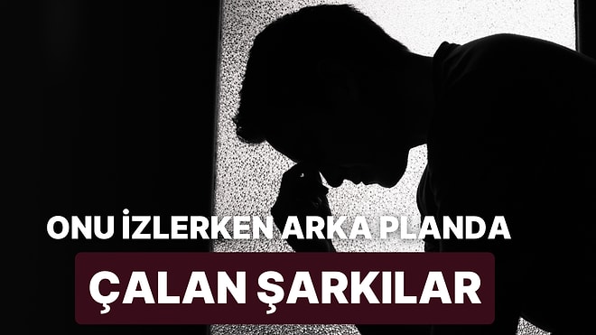 O'nun Güzelliğini İzlerken Arka Planda Çalan 23 Şarkı