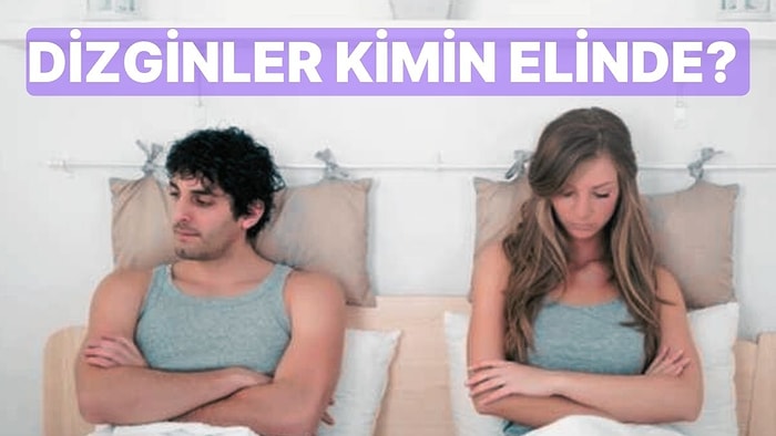 İlişkinizde Dizginlerin Kimde Olduğunu Söylüyoruz!