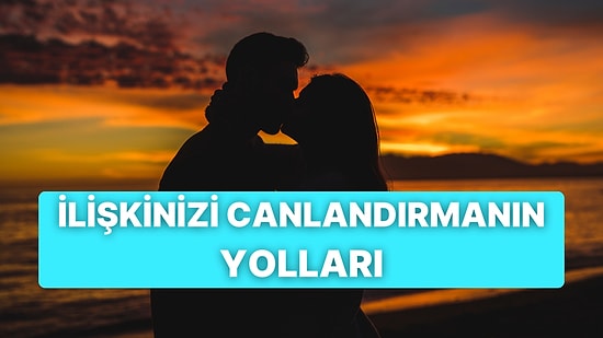 İlişkinizde Azalan Romantizmi Yeniden Yakalamanızı Sağlayacak 10 Tavsiye