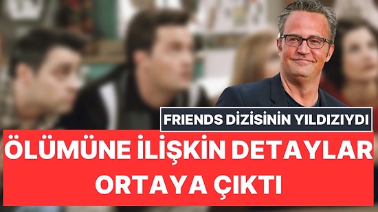 Friends Dizisi Oyuncusu Matthew Perry'nin Ölümüne İlişkin Detaylar Ortaya Çıktı