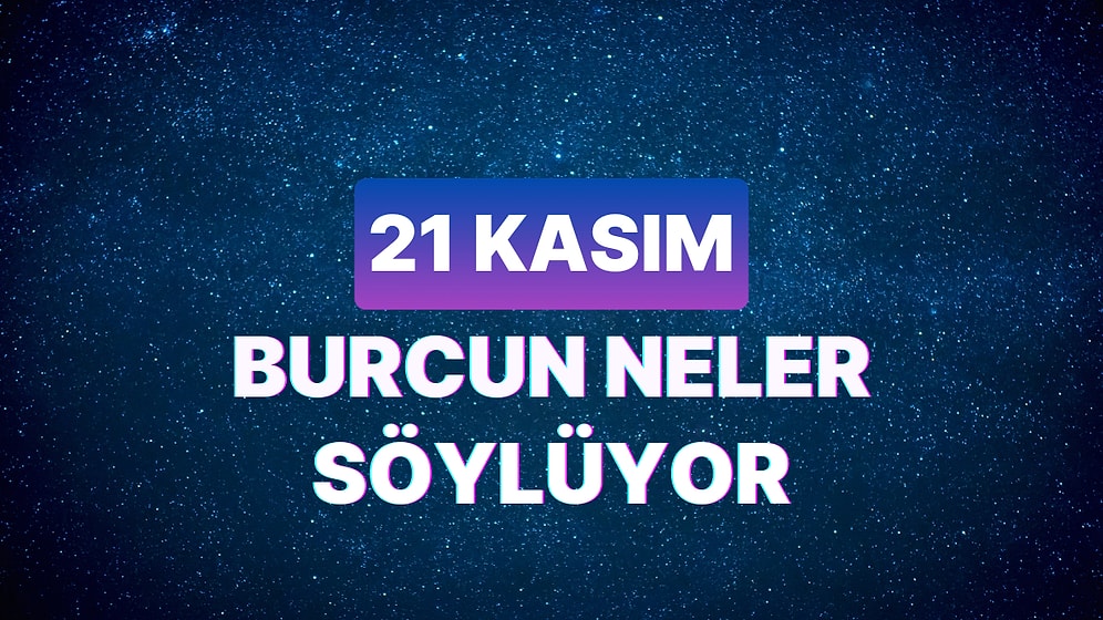 Günlük Burç Yorumuna Göre 21 Kasım Salı Günün Nasıl Geçecek?