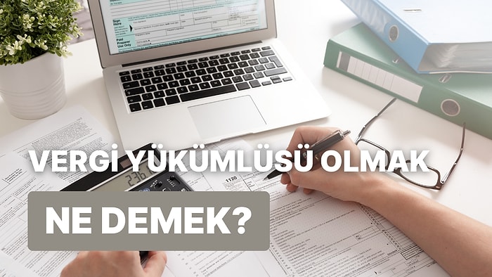 Vergi Yükümlüsü Olmak İçin Karşılanması Gereken Şartlar Neler? Kimler Vergi Yükümlüsü Olur?