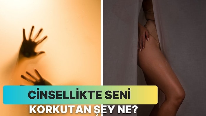 Cinsellikte Seni Korkutan Şey Ne?