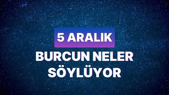 Günlük Burç Yorumuna Göre 5 Aralık Salı Günün Nasıl Geçecek?