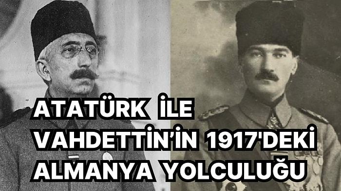 Atatürk ve Vahdettin'in Birlikte Çıktıkları Almanya Seyahatinin Ayrıntılarını Okuduğunuzda Çok Şaşıracaksınız