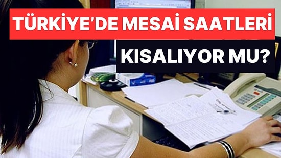 Bakanlık Çalışma Yapıyor İddiası: Türkiye'de 8 Saat Olan Mesai Süresi Düşüyor mu?