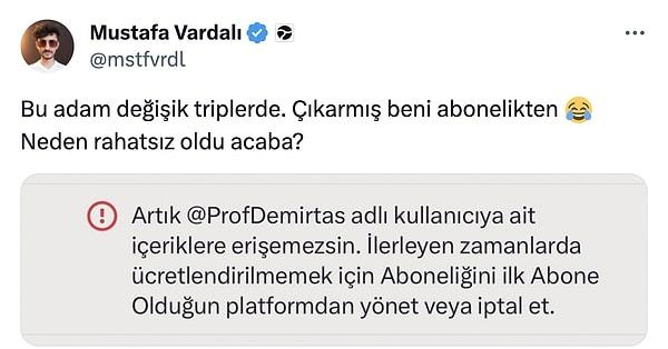 Mustafa Vardalı'nın bu açıklamalarının ardından Özgür Demirtaş, Vardalı'yı abonelikten çıkarttı.