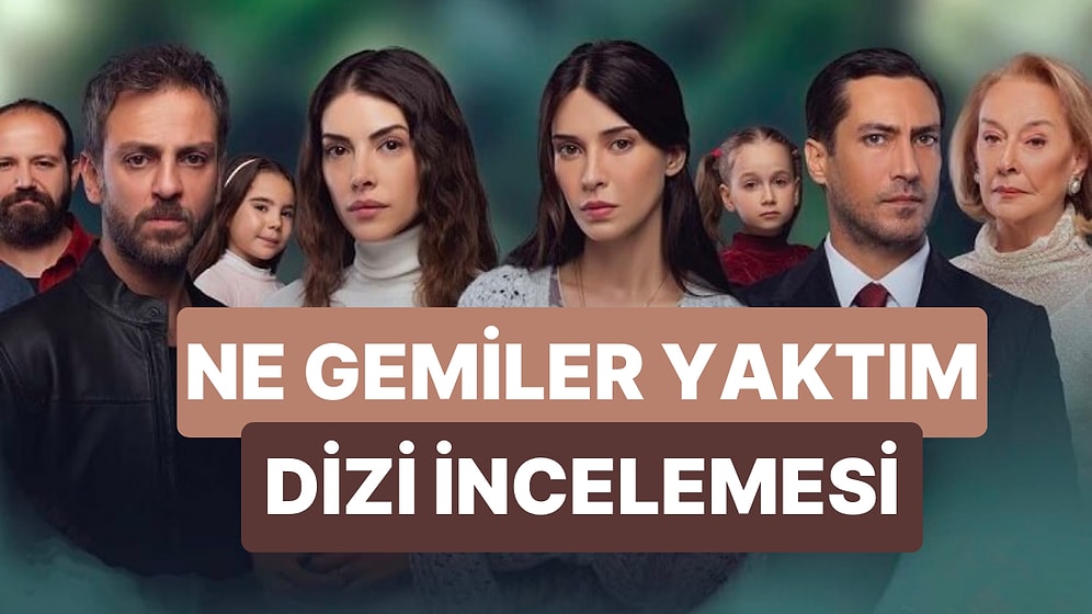 Ne Gemiler Yaktım Konusu Nedir, Oyuncuları Kimlerdir? Ne Gemiler Yaktım Gerçek Hikaye mi, Uyarlama mı?