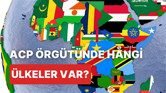 ACP Ülkeleri Kimlerden Oluşuyor? ACP’nin Kuruluşu ve Faaliyetleri