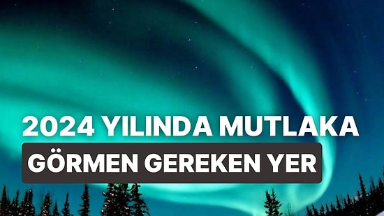 2024 Yılında Mutlaka Görmen Gereken Yer Neresi?