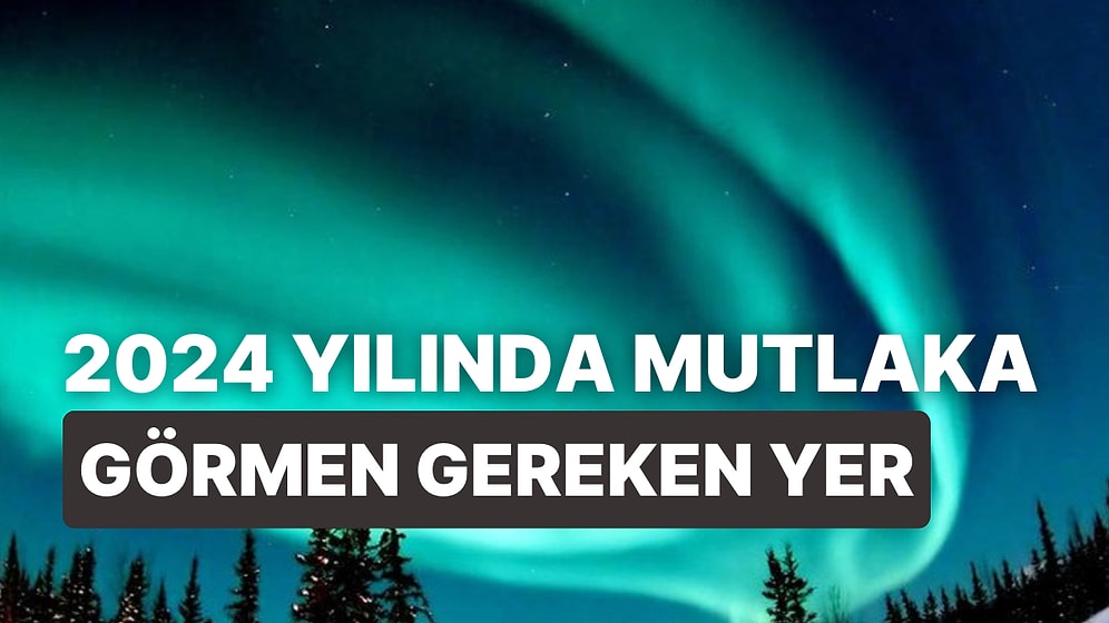 2024 Yılında Mutlaka Görmen Gereken Yer Neresi?