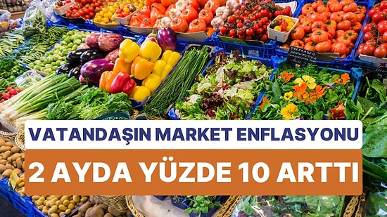 2 Ayda Vatandaşın Market Enflasyonu Yüzde 10 Arttı: Yıllık Enflasyon Şimdiden Asgari Ücret Artışını Yakaladı