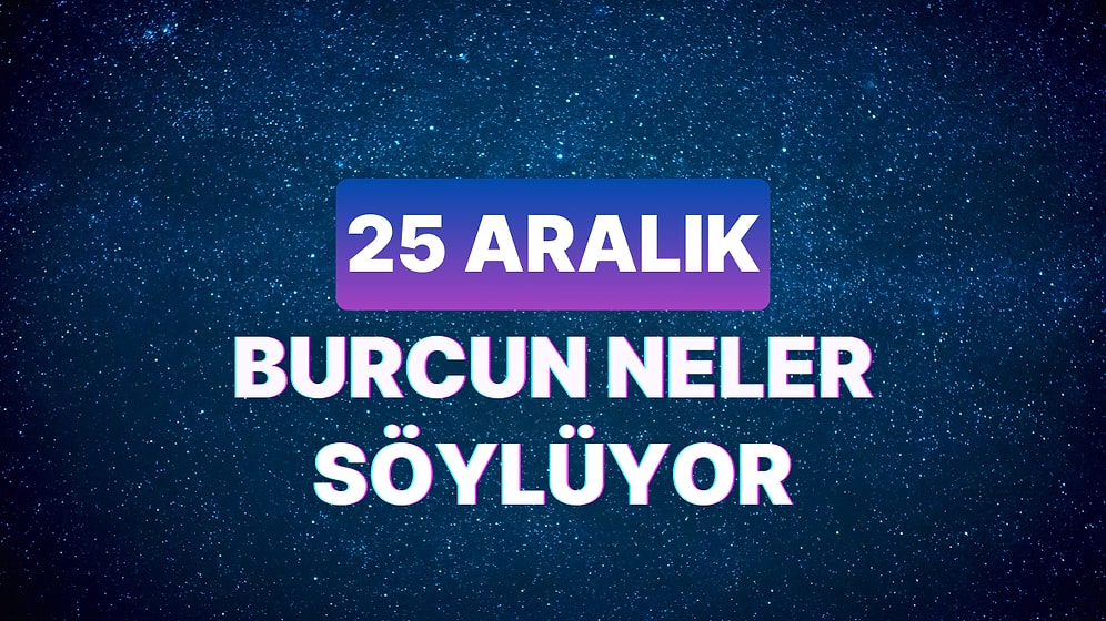 Günlük Burç Yorumuna Göre 25 Aralık Pazartesi Günün Nasıl Geçecek?