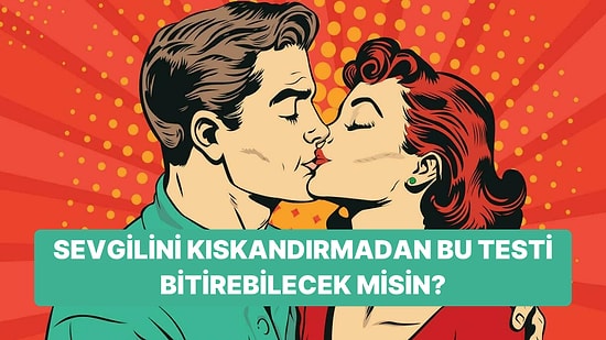 Bu Testi Sevgilini Kıskandırmadan Bitirebilecek misin?