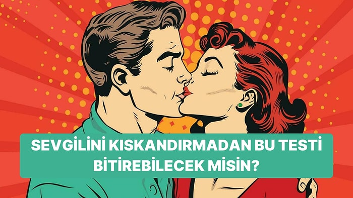 Bu Testi Sevgilini Kıskandırmadan Bitirebilecek misin?