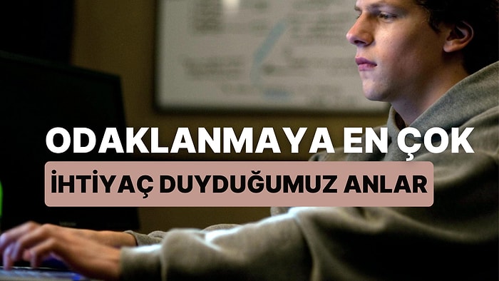 Odaklanmaya En Çok İhtiyaç Duyduğumuz 7 An