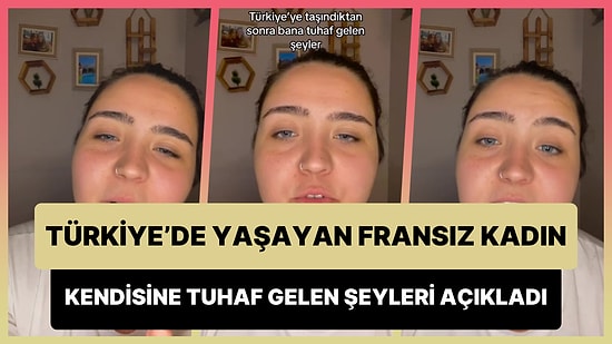 Türkiye'ye Taşındıktan Sonra Kendisine Tuhaf Gelen Şeyleri Açıklayan Fransız Kadın