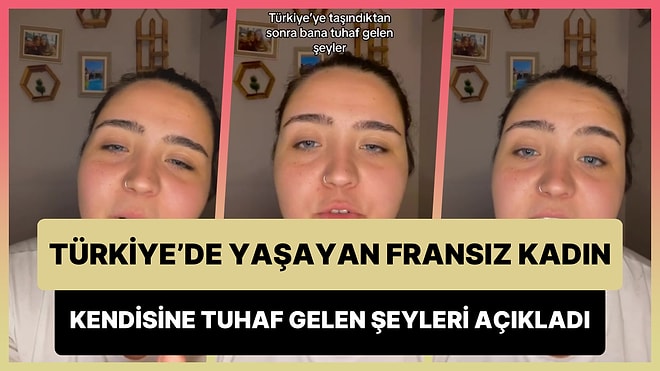 Türkiye'ye Taşındıktan Sonra Kendisine Tuhaf Gelen Şeyleri Açıklayan Fransız Kadın