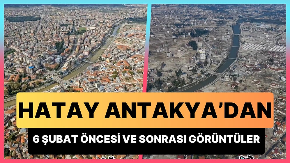 Antakya'da 6 Şubat Depremi Öncesi ve Sonrası Kaydedilen Görüntüleri İzlerken Kahrolacaksınız!