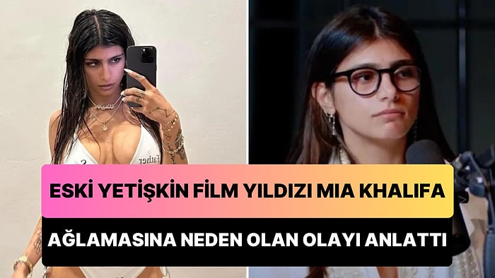 Eski Yetişkin Film Yıldızı Mia Khalifa, Gördüğü Muamele Yüzünden Ağlamasına Neden Olan Olayı Anlattı