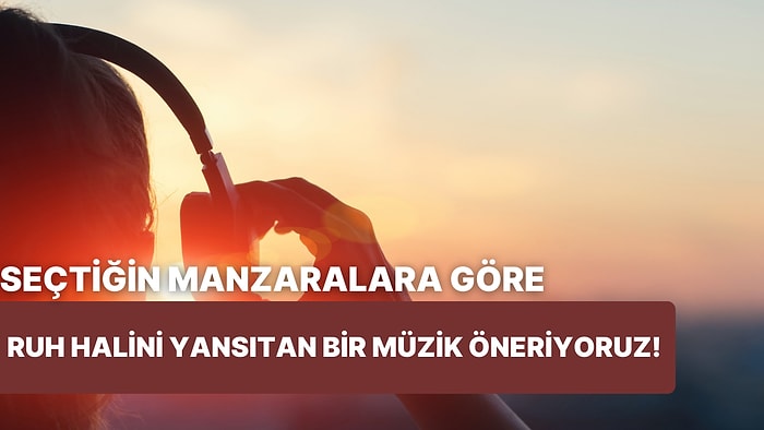 Seçtiğin Manzara Fotoğraflarına Göre Ruh Halini Yansıtan Müziği Öneriyoruz!