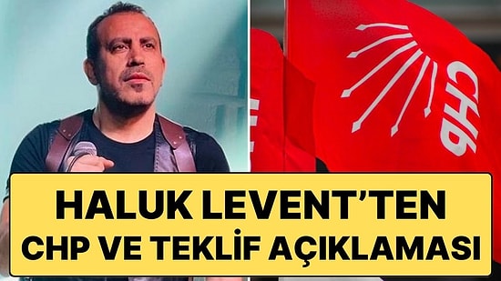CHP Sözcüsü ‘Teklif Söz Konusu Değil’ Dedi Haluk Levent Yalanladı: “Üst Düzeyden Teklif Geldi”