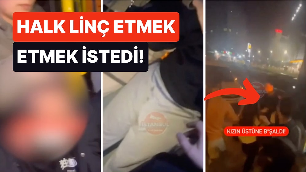 İstanbul'da Bir Kadını Taciz Eden Şahıs Otobüsteki Yolcular Tarafından Linç Edilmekten Son Anda Kurtuldu