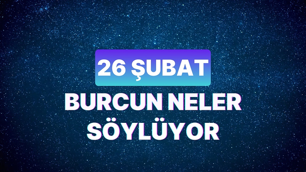 Günlük Burç Yorumuna Göre 26 Şubat Pazartesi Günün Nasıl Geçecek?