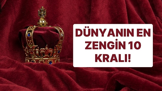 İşte Dünyanın En Zengin 10 Kralı! Asya'nın Hükümdarları Liderlik Ediyor