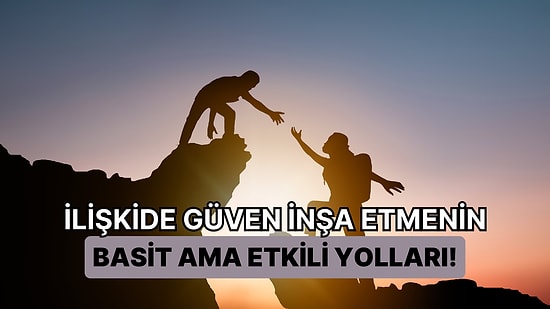 İlişkide Güven Bazen Her Şeydir: Güvenilir Bir İlişki İçin Yapmanız Gerken 8 Şey