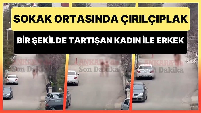 Ankara'da Sokak Ortasında Çırılçıplak Bir Şekilde Tartışan Kadın ile Erkek Gündem Oldu