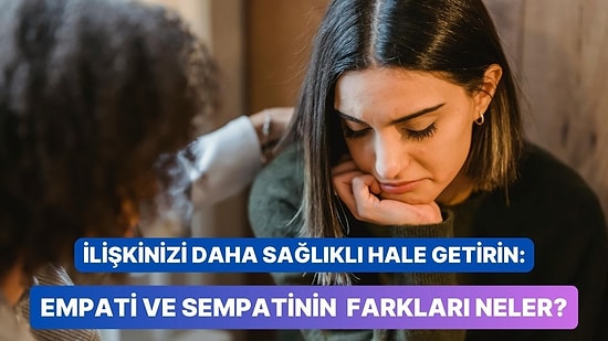 İlişkinizi Daha Sağlıklı Hale Getirin: Empati ve Sempatinin Farkları Nedir?