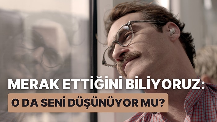 Merak Ettiğini Biliyoruz: O da Seni Düşünüyor mu?