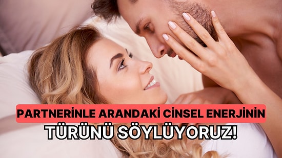 Partnerinle Arandaki Cinsel Enerjinin Türünü Söylüyoruz!