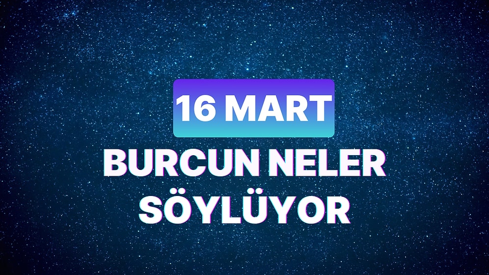 Günlük Burç Yorumuna Göre 16 Mart Cumartesi Günün Nasıl Geçecek?