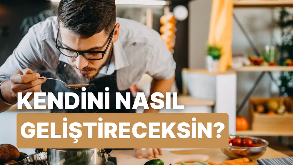 Mutfakta Kendini Geliştirmen İçin Atman Gereken Adımı Söylüyoruz!