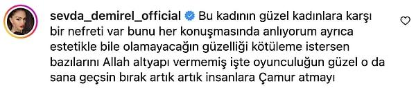 Sevda Demirel ise Esra Dermancıoğlu'nun bu açıklamaları üzerine sert tepki göstererek "Bu kadının güzel kadınlara karşı bir nefreti var" dedi.