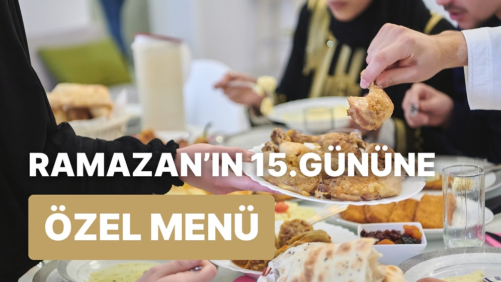 'İftara Ne Pişirsem?' Diye Düşünmeyin! Ramazan'ın 15. Günü İçin İftar Menüsü Önerisi