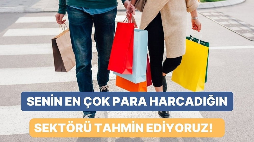 Senin En Çok Para Harcadığın Sektörü Tahmin Ediyoruz!