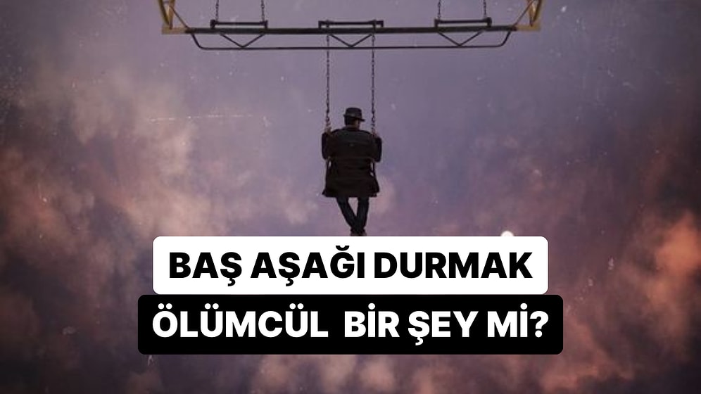 Baş Aşağı Uzun Süre Asılı Kaldığımızda Ölmemiz Mümkün mü?